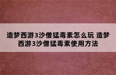 造梦西游3沙僧猛毒素怎么玩 造梦西游3沙僧猛毒素使用方法